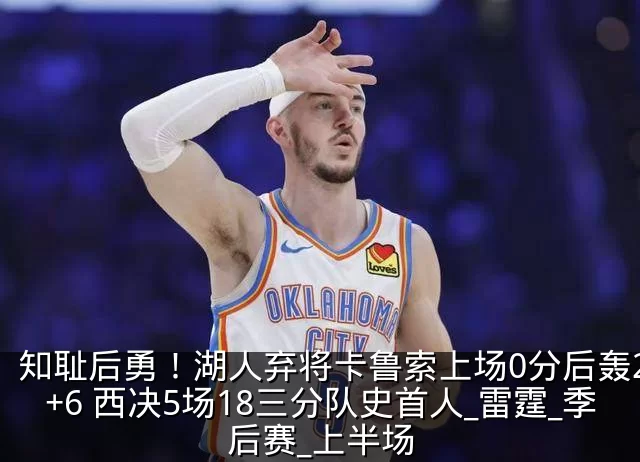 知耻后勇！湖人弃将卡鲁索上场0分后轰22+6 西决5场18三分队史首人_雷霆_季后赛_上半场